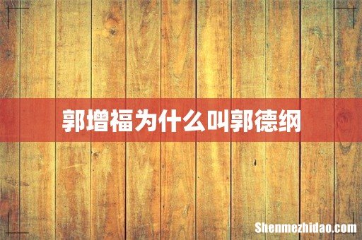 郭增福为什么叫郭德纲