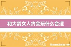 和大龄女人约会玩什么合适