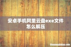 安卓手机阿里云盘exe文件怎么解压