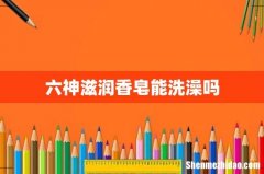 六神滋润香皂能洗澡吗