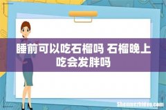 睡前可以吃石榴吗 石榴晚上吃会发胖吗