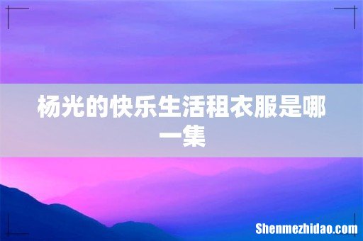 杨光的快乐生活租衣服是哪一集