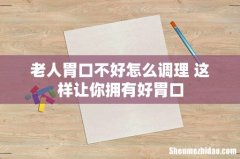 老人胃口不好怎么调理 这样让你拥有好胃口