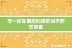 李一桐在亲爱的热爱的里面饰演谁