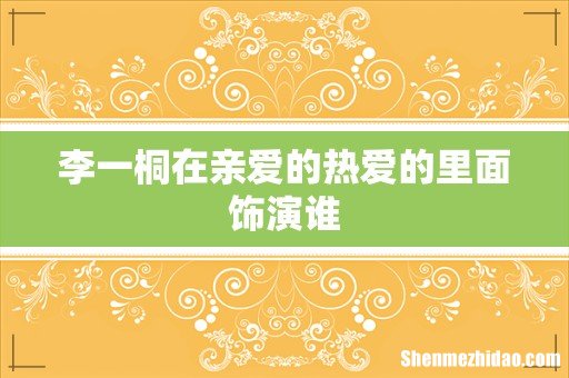 李一桐在亲爱的热爱的里面饰演谁