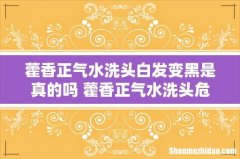 藿香正气水洗头白发变黑是真的吗 藿香正气水洗头危害