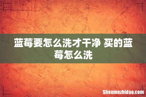 蓝莓要怎么洗才干净 买的蓝莓怎么洗