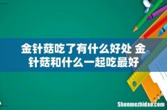 金针菇吃了有什么好处 金针菇和什么一起吃最好