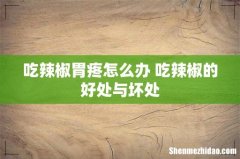 吃辣椒胃疼怎么办 吃辣椒的好处与坏处