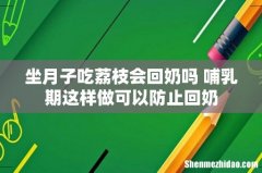 坐月子吃荔枝会回奶吗 哺乳期这样做可以防止回奶