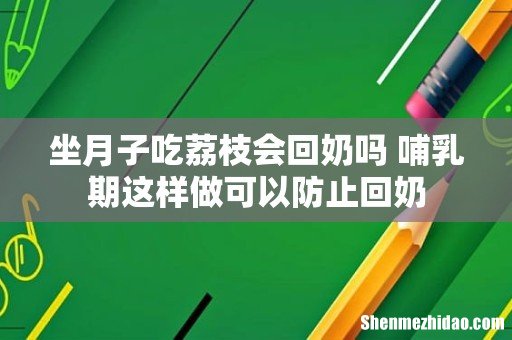 坐月子吃荔枝会回奶吗 哺乳期这样做可以防止回奶
