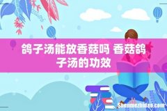 鸽子汤能放香菇吗 香菇鸽子汤的功效