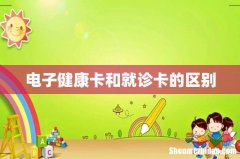 电子健康卡和就诊卡的区别