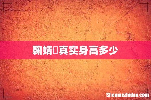 鞠婧祎真实身高多少