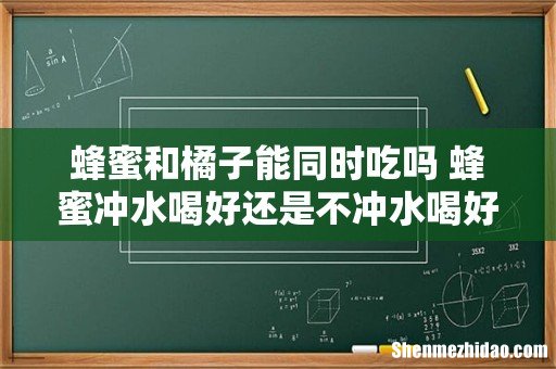 蜂蜜和橘子能同时吃吗 蜂蜜冲水喝好还是不冲水喝好