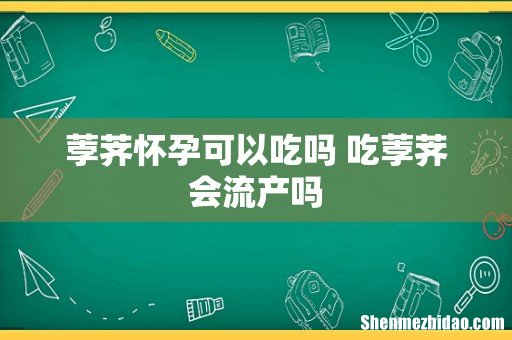 荸荠怀孕可以吃吗 吃荸荠会流产吗