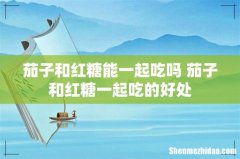 茄子和红糖能一起吃吗 茄子和红糖一起吃的好处