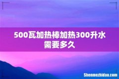 500瓦加热棒加热300升水需要多久
