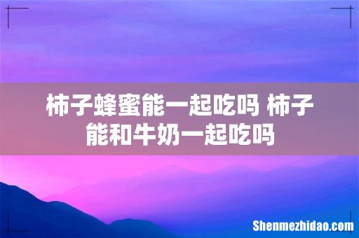 柿子蜂蜜能一起吃吗 柿子能和牛奶一起吃吗