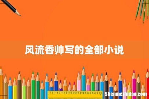 风流香帅写的全部小说