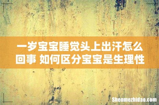 一岁宝宝睡觉头上出汗怎么回事 如何区分宝宝是生理性出汗还是病理性出汗
