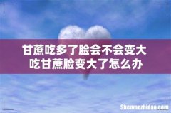 甘蔗吃多了脸会不会变大 吃甘蔗脸变大了怎么办