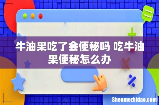 牛油果吃了会便秘吗 吃牛油果便秘怎么办