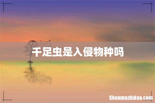 千足虫是入侵物种吗