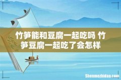 竹笋能和豆腐一起吃吗 竹笋豆腐一起吃了会怎样