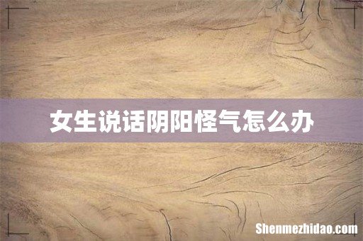 女生说话阴阳怪气怎么办