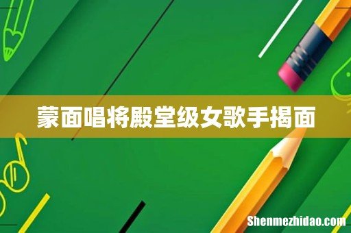 蒙面唱将殿堂级女歌手揭面