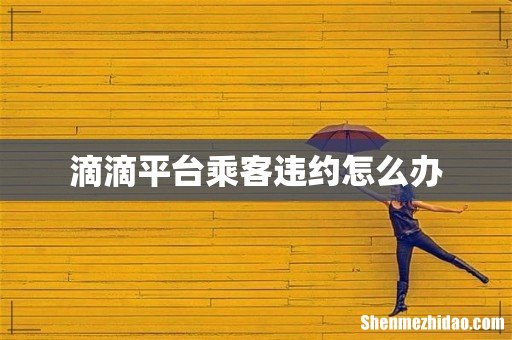 滴滴平台乘客违约怎么办