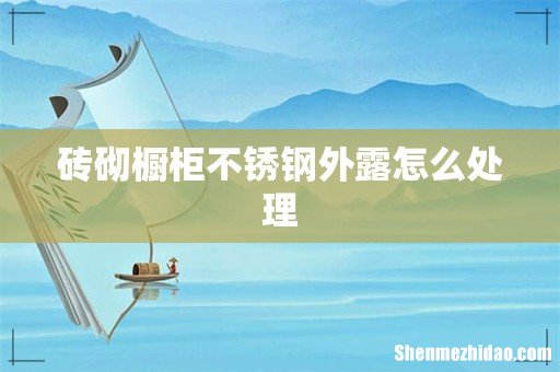 砖砌橱柜不锈钢外露怎么处理