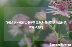 花呗去实体店套出来手续费多少 花呗到实体店付款有手续费吗
