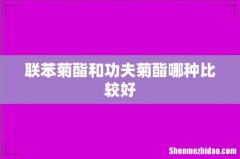 联苯菊酯和功夫菊酯哪种比较好