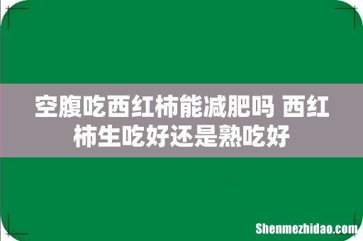 空腹吃西红柿能减肥吗 西红柿生吃好还是熟吃好