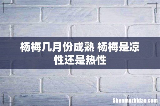 杨梅几月份成熟 杨梅是凉性还是热性