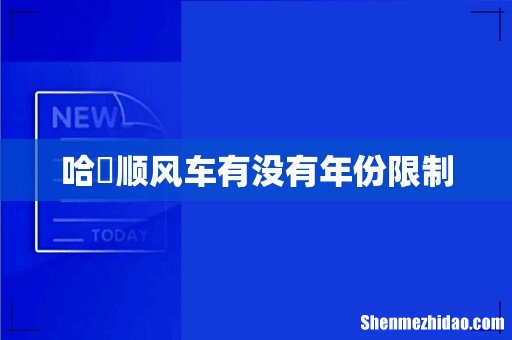哈啰顺风车有没有年份限制