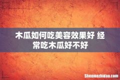 木瓜如何吃美容效果好 经常吃木瓜好不好