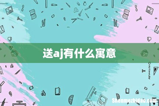 送aj有什么寓意