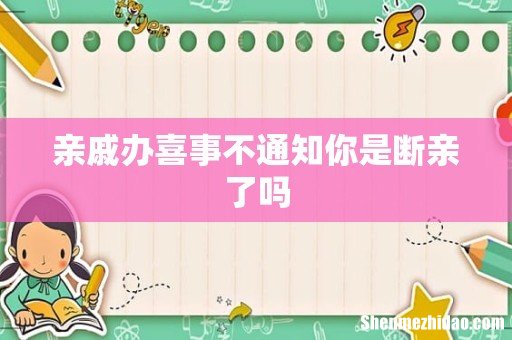亲戚办喜事不通知你是断亲了吗