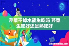 芹菜不焯水能生吃吗 芹菜生吃好还是熟吃好