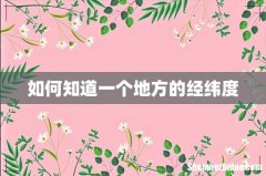 如何知道一个地方的经纬度