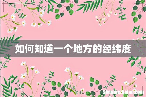 如何知道一个地方的经纬度
