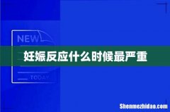 妊娠反应什么时候最严重