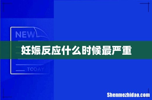 妊娠反应什么时候最严重