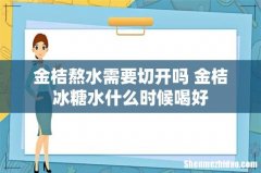 金桔熬水需要切开吗 金桔冰糖水什么时候喝好