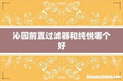沁园前置过滤器和纯悦哪个好