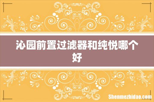 沁园前置过滤器和纯悦哪个好