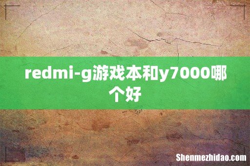 redmi-g游戏本和y7000哪个好